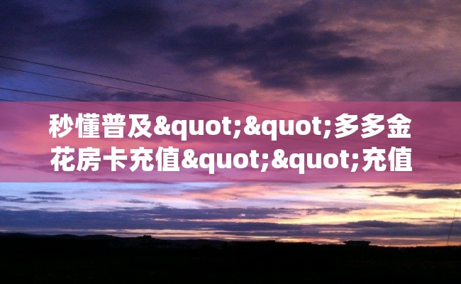 秒懂普及""多多金花房卡充值""充值方式"分享房卡给大家
