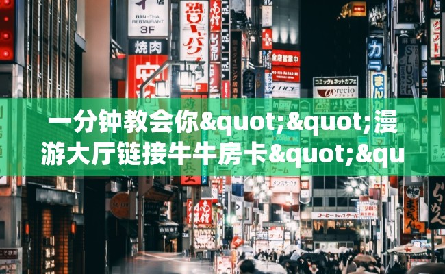 一分钟教会你""漫游大厅链接牛牛房卡""房卡购买方法”获取教程房卡使用方式 一分钟教会你""漫游大厅链接牛牛房卡""房卡购买方法”获取教程房卡使用方式