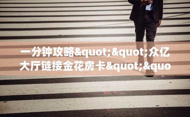 一分钟攻略""众亿大厅链接金花房卡""如何获取房卡"详细提取教程! 一分钟攻略""众亿大厅链接金花房卡""如何获取房卡"详细提取教程!