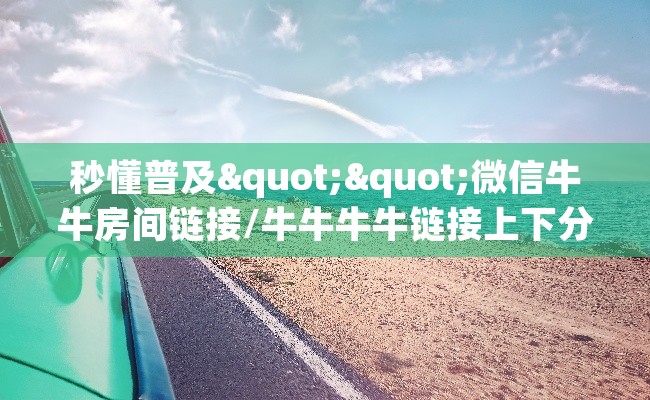 秒懂普及""微信牛牛房间链接/牛牛牛牛链接上下分房卡哪里弄""怎么买房卡‘房卡充值教程