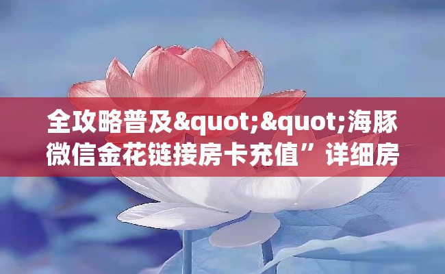 全攻略普及""海豚微信金花链接房卡充值”详细房卡怎么充值教程