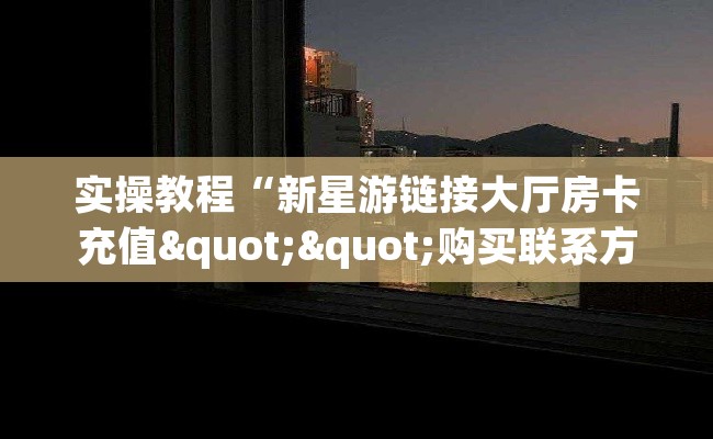 实操教程“新星游链接大厅房卡充值""购买联系方式"房卡充值教程-知乎