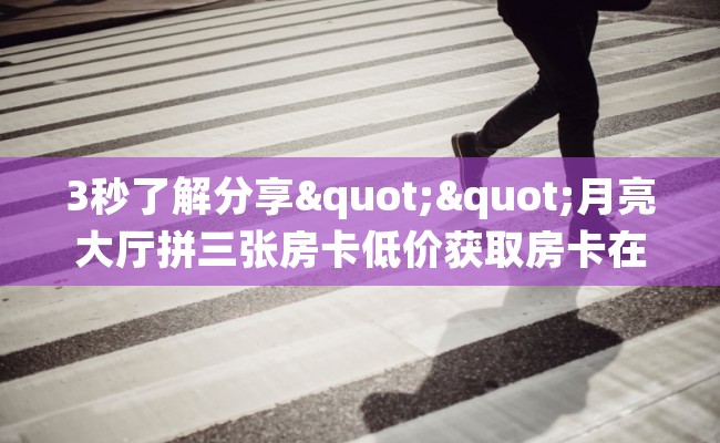 3秒了解分享""月亮大厅拼三张房卡低价获取房卡在哪获取”详细房卡怎么购买教程