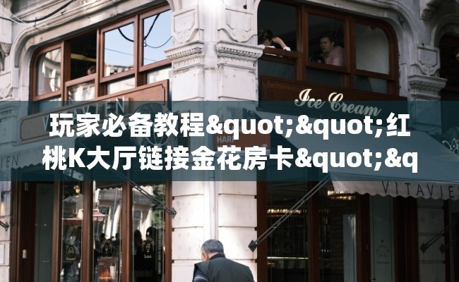 玩家必备教程""红桃K大厅链接金花房卡""低价获取"!’分享房卡给大家