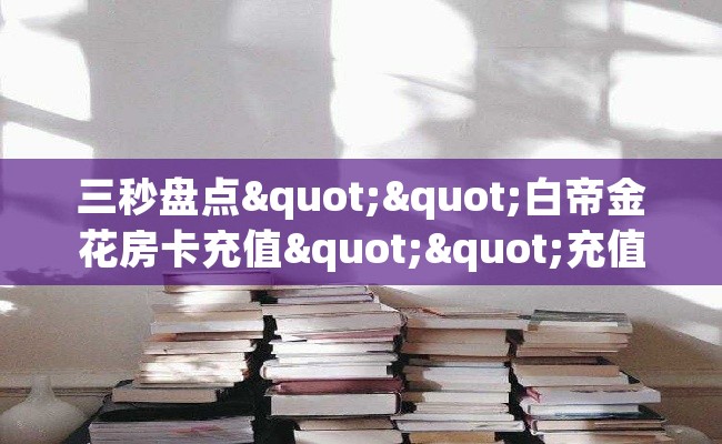 三秒盘点""白帝金花房卡充值""充值方式"分享房卡给大家