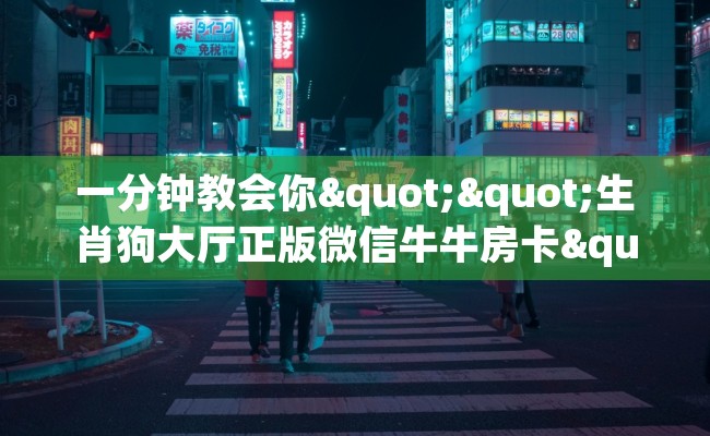 一分钟教会你""生肖狗大厅正版微信牛牛房卡""怎么购买房卡‘获取大厅链接！！