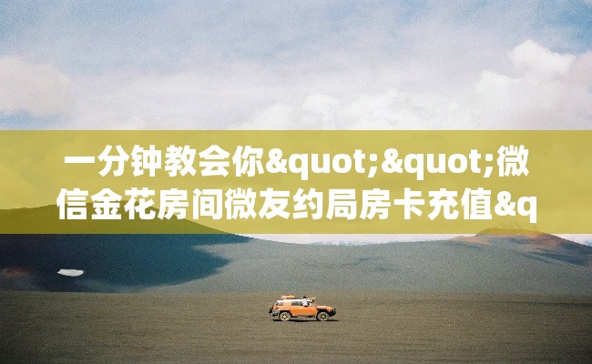一分钟教会你""微信金花房间微友约局房卡充值""在哪里获取房卡充值教程?