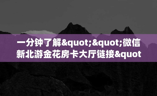 一分钟了解""微信新北游金花房卡大厅链接""怎么弄房卡"详细步骤分享！！！