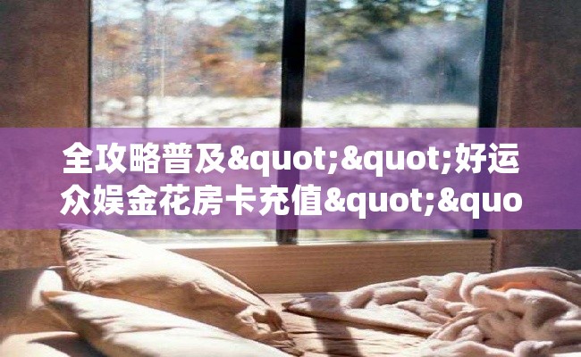 全攻略普及""好运众娱金花房卡充值""在哪里购买大厅房卡"分享充值教程！！！