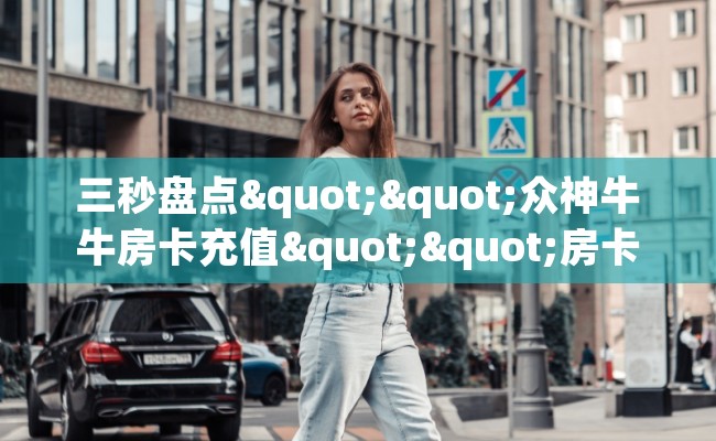 三秒盘点""众神牛牛房卡充值""房卡充值教程-知乎