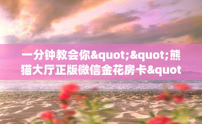一分钟教会你""熊猫大厅正版微信金花房卡""怎么弄房卡"详细步骤分享！！！