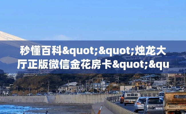 秒懂百科""烛龙大厅正版微信金花房卡""购买渠道！房卡充值详细教程