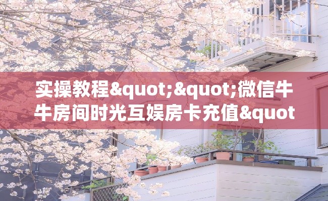 实操教程""微信牛牛房间时光互娱房卡充值""100张多少钱"房卡充值教程