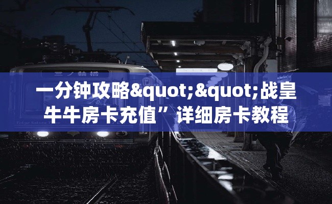 一分钟攻略""战皇牛牛房卡充值”详细房卡教程
