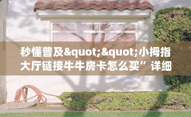 秒懂普及""小拇指大厅链接牛牛房卡怎么买”详细房卡怎么购买教程
