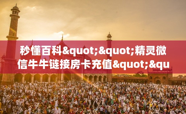 秒懂百科""精灵微信牛牛链接房卡充值""怎么弄房卡"详细步骤分享!!! 秒懂百科""精灵微信牛牛链接房卡充值""怎么弄房卡"详细步骤分享!!!