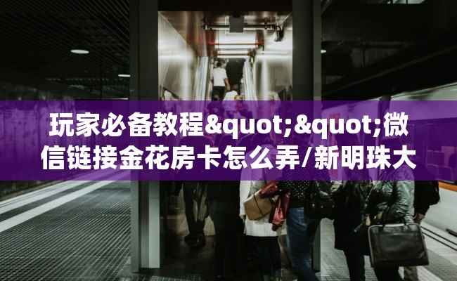 玩家必备教程""微信链接金花房卡怎么弄/新明珠大厅""哪里弄房卡怎么充值才优惠？？