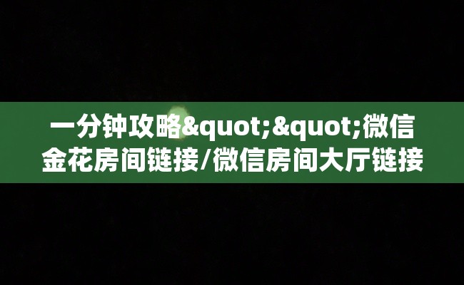 一分钟攻略""微信金花房间链接/微信房间大厅链接房卡哪里弄""怎么买房卡‘房卡充值教程 一分钟攻略""微信金花房间链接/微信房间大厅链接房卡哪里弄""怎么买房卡‘房卡充值教程