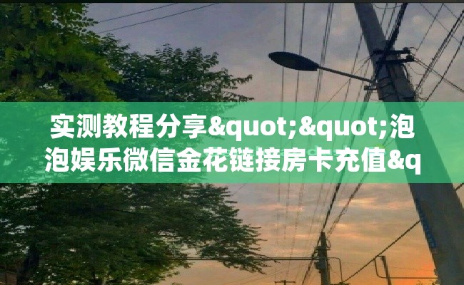 实测教程分享""泡泡娱乐微信金花链接房卡充值""哪里弄房卡怎么充值才优惠？？