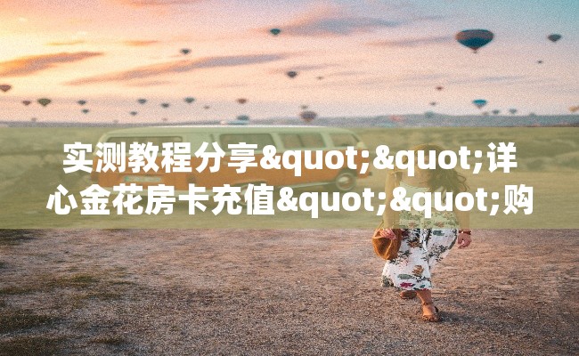 实测教程分享""详心金花房卡充值""购买联系方式"房卡充值教程-知乎