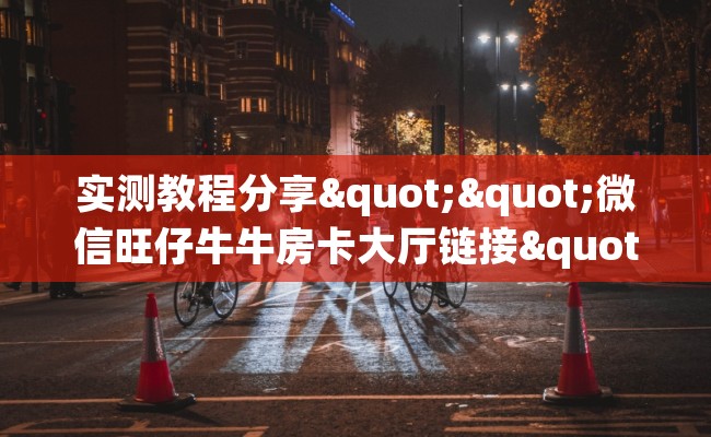 实测教程分享""微信旺仔牛牛房卡大厅链接""怎么弄房卡"详细步骤分享！！！