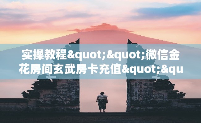 实操教程""微信金花房间玄武房卡充值""哪里弄房卡怎么充值才优惠？？