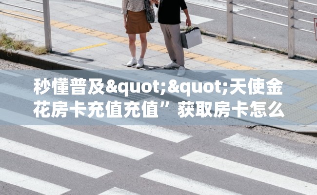 秒懂普及""天使金花房卡充值充值”获取房卡怎么购买教程