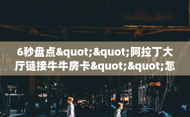 6秒盘点""阿拉丁大厅链接牛牛房卡""怎么弄房卡"详细步骤分享！！！