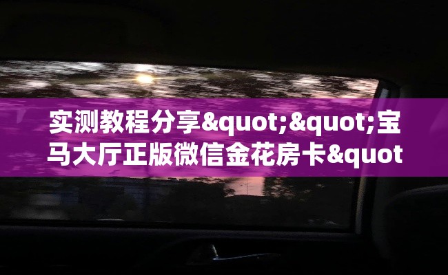 实测教程分享""宝马大厅正版微信金花房卡""在哪里获取房卡充值教程?