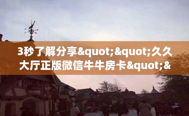 3秒了解分享""久久大厅正版微信牛牛房卡""房卡充值购买”详细房卡教程