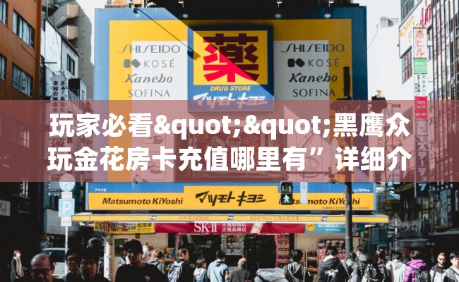 玩家必看""黑鹰众玩金花房卡充值哪里有”详细介绍房卡使用方式 玩家必看""黑鹰众玩金花房卡充值哪里有”详细介绍房卡使用方式