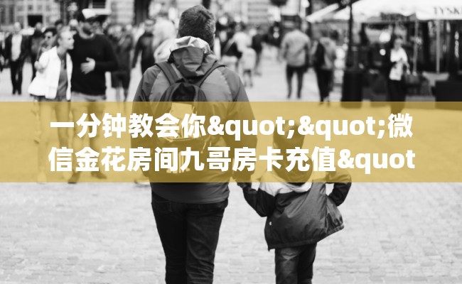一分钟教会你""微信金花房间九哥房卡充值""房卡购买方法”获取教程房卡使用方式