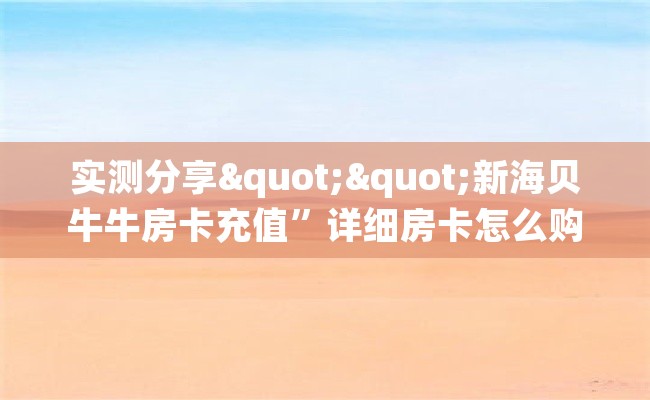 实测分享""新海贝牛牛房卡充值”详细房卡怎么购买方式 实测分享""新海贝牛牛房卡充值”详细房卡怎么购买方式