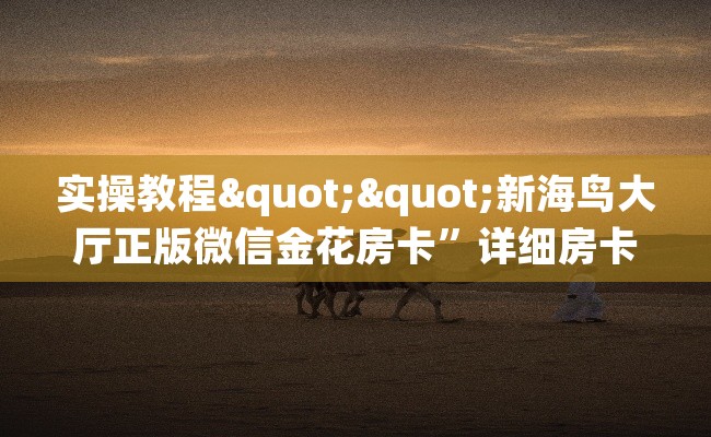 实操教程""新海鸟大厅正版微信金花房卡”详细房卡教程 实操教程""新海鸟大厅正版微信金花房卡”详细房卡教程