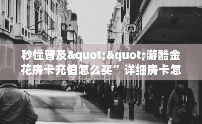 秒懂普及""游酷金花房卡充值怎么买”详细房卡怎么购买教程