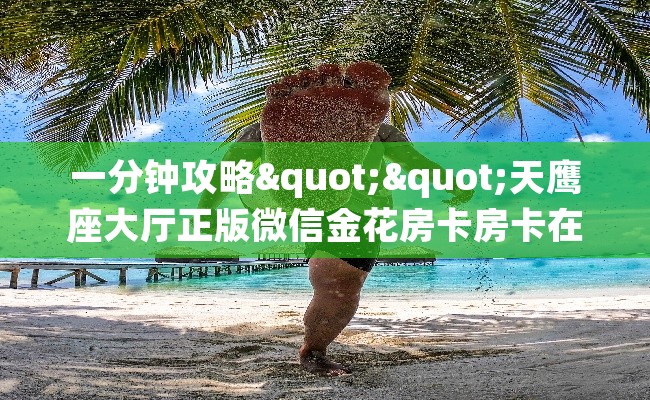 一分钟攻略""天鹰座大厅正版微信金花房卡房卡在哪获取”详细房卡怎么购买教程