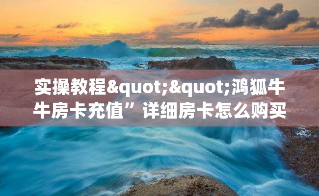 实操教程""鸿狐牛牛房卡充值”详细房卡怎么购买教程