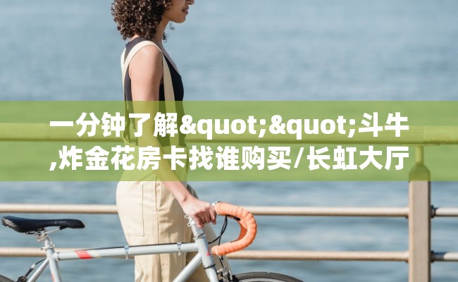 一分钟了解""斗牛,炸金花房卡找谁购买/长虹大厅房卡""房卡充值教程-知乎