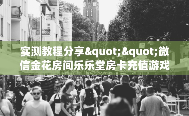 实测教程分享""微信金花房间乐乐堂房卡充值游戏代理”详细房卡教程-知乎