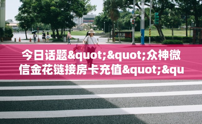今日话题""众神微信金花链接房卡充值""在哪里可以拿到链接，充房卡