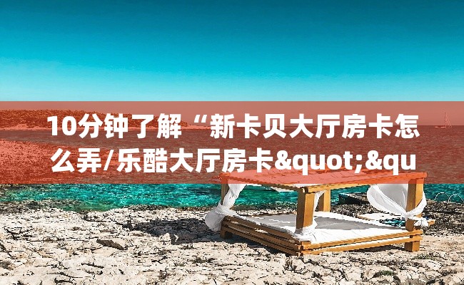 10分钟了解“新卡贝大厅房卡怎么弄/乐酷大厅房卡""购买渠道！房卡充值详细教程