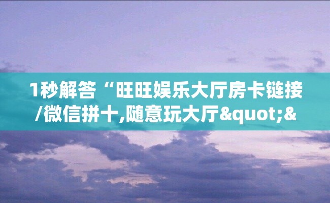1秒解答“旺旺娱乐大厅房卡链接/微信拼十,随意玩大厅""怎么购买房卡‘获取大厅链接！！