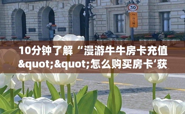 10分钟了解“漫游牛牛房卡充值""怎么购买房卡‘获取大厅链接！！