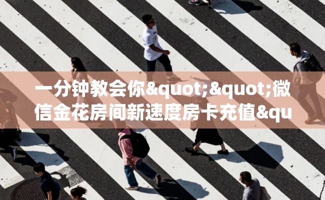 一分钟教会你""微信金花房间新速度房卡充值""哪里买房卡"获取链接多少？