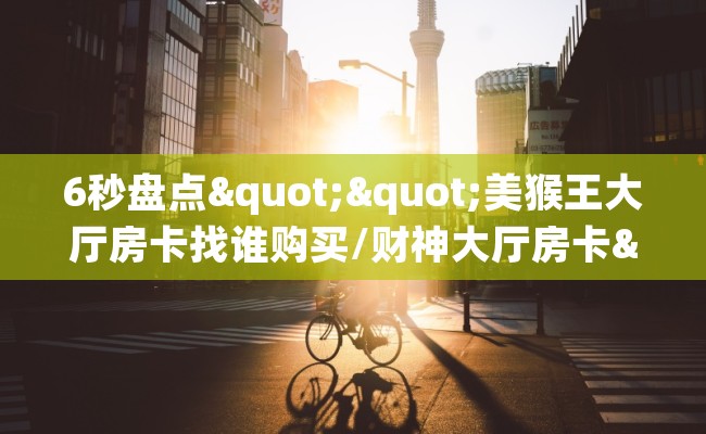6秒盘点""美猴王大厅房卡找谁购买/财神大厅房卡""房卡充值购买”详细房卡教程