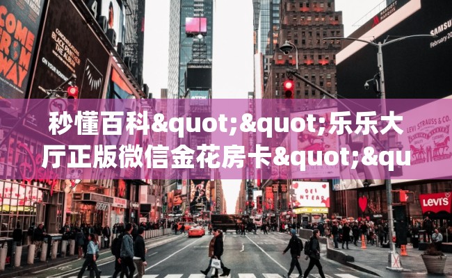 秒懂百科""乐乐大厅正版微信金花房卡""房卡充值购买”详细房卡教程 秒懂百科""乐乐大厅正版微信金花房卡""房卡充值购买”详细房卡教程