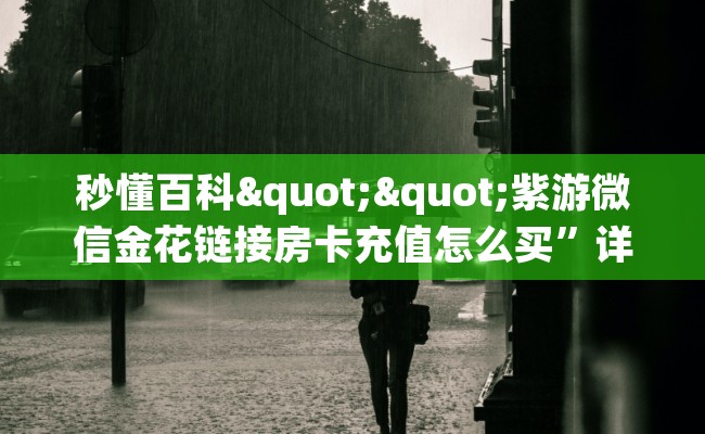 秒懂百科""紫游微信金花链接房卡充值怎么买”详细房卡怎么购买教程