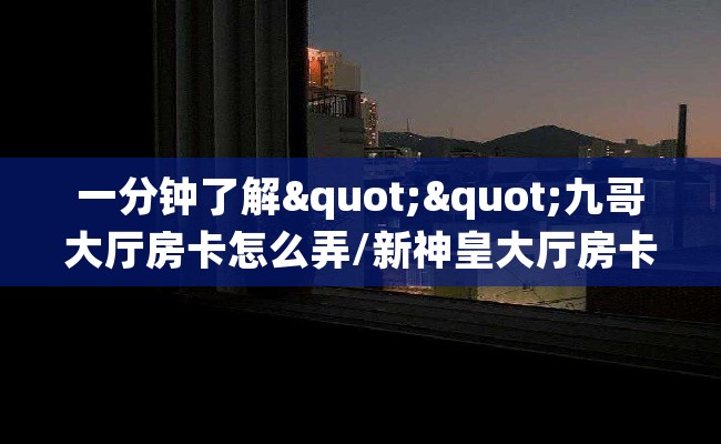 一分钟了解""九哥大厅房卡怎么弄/新神皇大厅房卡""房卡充值购买”详细房卡教程