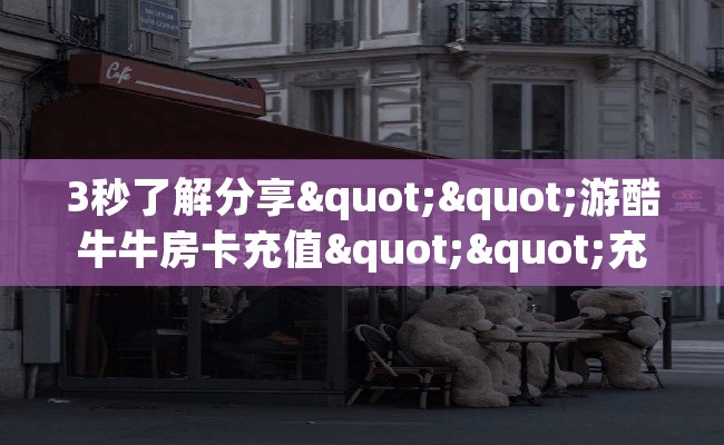 3秒了解分享""游酷牛牛房卡充值""充值方式"分享房卡给大家