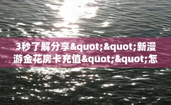 3秒了解分享""新漫游金花房卡充值""怎么买房卡‘房卡充值教程 3秒了解分享""新漫游金花房卡充值""怎么买房卡‘房卡充值教程